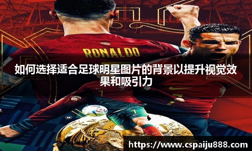 如何选择适合足球明星图片的背景以提升视觉效果和吸引力