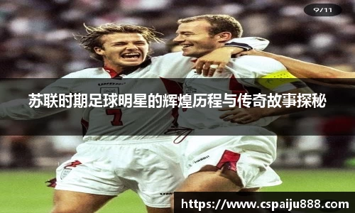 苏联时期足球明星的辉煌历程与传奇故事探秘