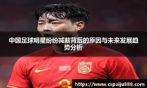 中国足球明星纷纷减薪背后的原因与未来发展趋势分析