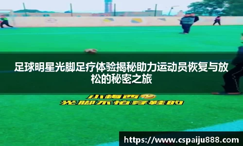 足球明星光脚足疗体验揭秘助力运动员恢复与放松的秘密之旅