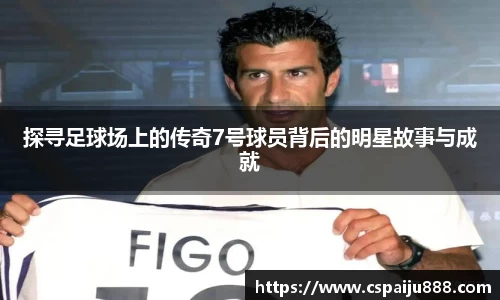 探寻足球场上的传奇7号球员背后的明星故事与成就