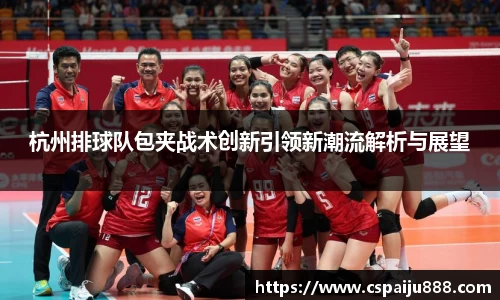 杭州排球队包夹战术创新引领新潮流解析与展望