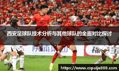 西安足球队技术分析与其他球队的全面对比探讨